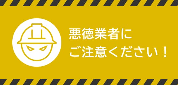 悪徳業者にご注意ください!